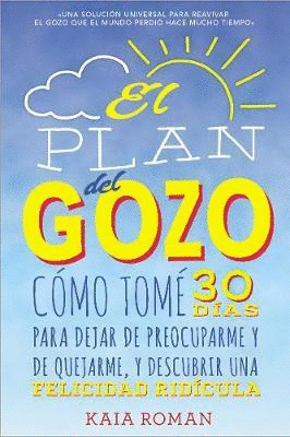 EL PLAN DEL GOZO: CÓMO TOMÉ 30 DÍAS PARA DEJAR DE PREOCUPARME Y DE QUEJARME, Y DESCUBRIR UNA FELICIDAD RIDÍCULA