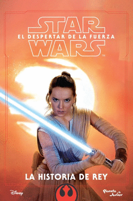 STAR WARS. EL DESPERTAR DE LA FUERZA. LA HISTORIA DE REY