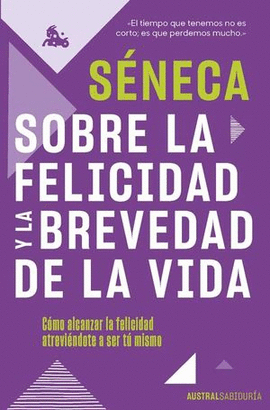 SOBRE LA FELICIDAD Y LA BREVEDAD DE LA VIDA. CÓMO ALCANZAR LA FELICIDAD ATREVIÉNDOTE A SER TÚ MISMO