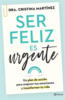 SER FELIZ ES URGENTE. UN PLAN DE ACCIÓN PARA MEJORAR TUS EMOCIONES Y TRANSFORMAR TU VIDA