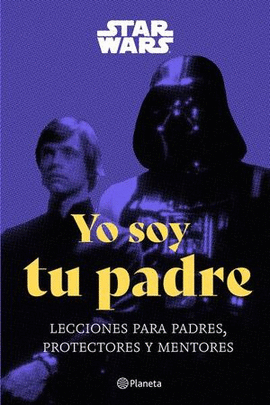 STAR WARS YO SOY TU PADRE LECCIONES PARA PADRES, PROTECTORES Y MENTORES