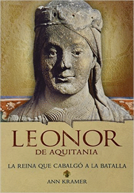 LEONOR DE AQUITANIA LA REYNA QUE CABALGO A LA BATALLA