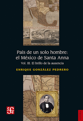 PAÍS DE UN SOLO HOMBRE: EL MÉXICO DE SANTA ANNA. VOL. III. EL BRILLO DE LA AUSENCIA