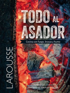 TODO AL ASADOR. COCINA CON FUEGO, BRASAS Y HUMO