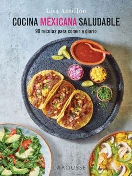COCINA MEXICANA SALUDABLE. 90 RECETAS PARA COMER A DIARIO