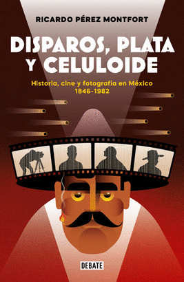 DISPAROS, PLATA Y CELULOIDE. HISTORIA, CINE Y FOTOGRAFÍA EN MÉXICO 1846 - 1982