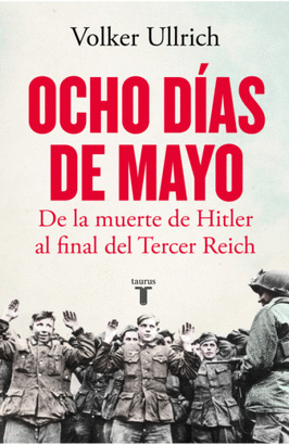 OCHO DÍAS DE MAYO, DE LA MUERTE DE HITLER AL FINAL DEL TERCER REICH