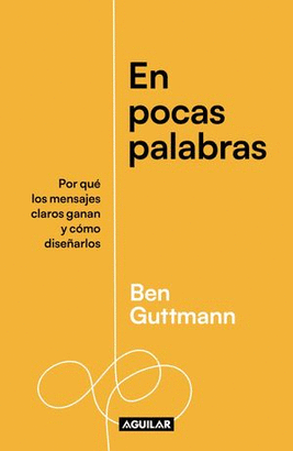 EN POCAS PALABRAS. POR QUÉ LOS MENSAJES CLAROS GANAN Y CÓMO DISEÑARLOS