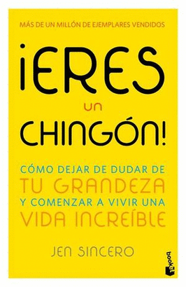 ¡ERES UN CHINGÓN! CÓMO DEJAR DE DUDAR DE TU GRANDEZA Y COMENZAR A VIVIR UNA VIDA INCREÍBLE