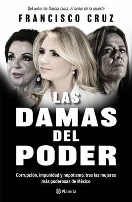 LAS DAMAS DEL PODER. CORRUPCIÓN, IMPUNIDAD, Y NEPOTISMO, TRAS LAS MUJERES MÁS PODEROSAS DE MÉXICO