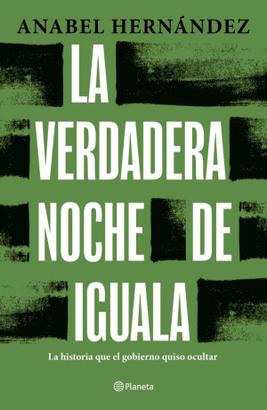 LA VERDADERA NOCHE DE IGUALA. LA HISTORIA QUE EL GOBIERNO QUISO OCULTAR