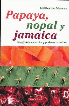 PAPAYA NOPAL Y JAMAICA. SUS GRANDES SECRETOS Y PODERES CURATIVOS