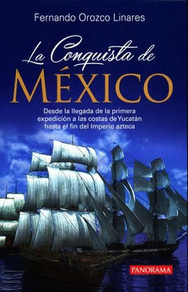 LA CONQUISTA DE MEXICO, DESDE LA LLEGADA DE LA PRIMERA EXPEDICION A LAS COSTAS DE YUCATAN HASTA EL FIN DEL IMPERIO AZTECA