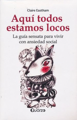 AQUI TODOS ESTAMOS LOCOS. LA SENSATA GUIA PARA VIVIR CON ANSIEDAD SOCIAL