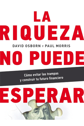 LA RIQUEZA NO PUEDE ESPERAR: COMO EVITAR LAS TRAMPAS Y CONSTRUIR TU FUTURO FINANCIERO