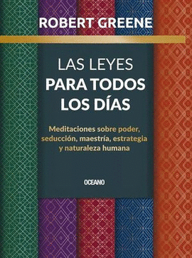 LAS LEYES PARA TODOS LOS DÍAS. MEDITACIONES SOBRE PODER, SEDUCCIÓN, MAESTRÍA, ESTRATEGIA Y NATURALEZA HUMANA