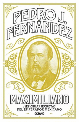 MAXIMILIANO. MEMORIAS SECRETAS DEL EMPERADOR MEXICANO