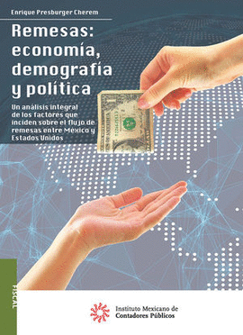 REMESAS: ECONOMIA, DEMOGRAFIA Y POLITICA. UN ANALISIS INTEGRAL DE LOS FACTORES QUE INCIDEN SOBRE EL FLUJO DE REMESAS ENTRE MEXICO Y ESTADOS UNIDOS_IMCP_2021