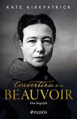 CONVERTIRSE EN BEAUVOIR, UNA BIOGRAFÍA