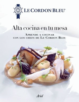 ALTA COCINA EN TU MESA. APRENDE A COCINAR CON LOS CHEFS DE LE CORDON BLEU