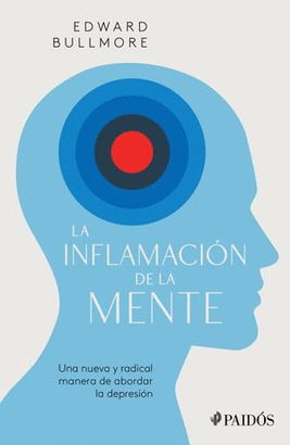 LA INFLAMACIÓN DE LA MENTE. UNA NUEVA Y RADICAL MANERA DE ABORDAR LA DEPRESIÓN