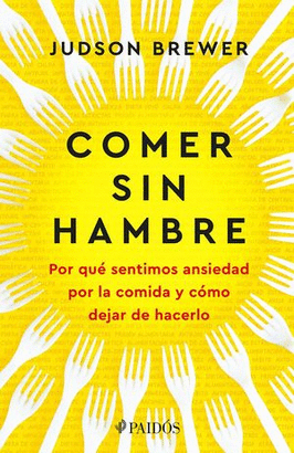 COMER SIN HAMBRE. POR QUÉ SENTIMOS ANSIEDAD POR LA COMIDA Y CÓMO DEJAR DE HACERLO