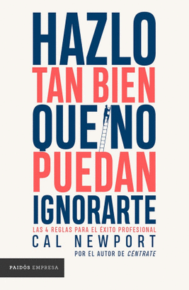 HAZLO TAN BIEN QUE NO PUEDAN IGNORARTE. LAS CUATRO REGLAS PARA EL ÉXITO PROFESIONAL