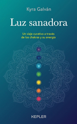 LUZ SANADORA. UN VIAJE CURATIVO A TRAVÉS DE LOS CHAKRAS Y SU ENERGÍA