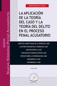 LA APLICACIÓN DE LA TEORÍA DEL CASO Y LA TEORÍA DEL DELITO EN EL PROCESO PENAL ACUSATORIO