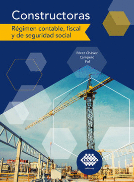 CONSTRUCTORAS. RÉGIMEN CONTABLE, FISCAL Y DE SEGURIDAD SOCIAL 2023 / 4 ED.