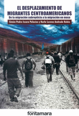 EL DESPLAZAMIENTO DE MIGRANTES CENTROAMERICANOS: DE LA MIGRACION SUBREPTICIA A LA MIGRACION EN MASA