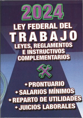 LEY FEDERAL DEL TRABAJO. LEYES, REGLAMENTOS E INSTRUCTIVOS COMPLEMENTARIOS 2024