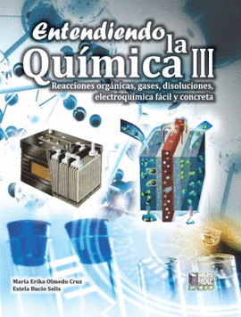 ENTENDIENDO LA QUIMICA I I I. REACCIONES ORGANICAS, GASES, DISOLUCIONES, ELECTROQUÍMICA FÁCIL Y CONCRETA