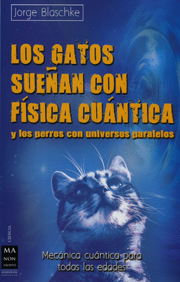 LOS GATOS SUEÑAN CON FISICA CUANTICA Y LOS PERROS CON UNIVERSOS PARALELOS