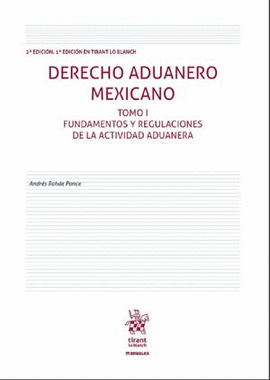 DERECHO ADUANERO MEXICANO. FUNDAMENTOS Y REGULACIONES DE LA ACTIVIDAD ADUANERA / TOMO I