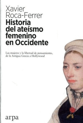HISTORIA DEL ATEISMO FEMENINO EN OCCIDENTE. LAS MUJERES Y LA LIBERTAD DE PENSAMIENTO DE LA ANTIGUA GRECIA A HOLLYWOOD