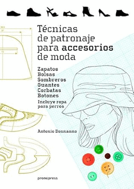 TÉCNICAS DE PATRONAJE PARA ACCESORIOS DE MODA - ZAPATOS, BOLSOS, SOMBREROS, GUAN . INCLUYE TAMBIÉN ROPA PARA PERROS