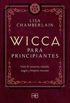 WICCA PARA PRINCIPIANTES. GUÍA DE CREENCIAS, RITUALES, MAGIA Y BRUJERÍA WICCANA
