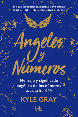 ÁNGELES Y NÚMEROS. MENSAJE Y SIGNIFICADO ANGÉLICO DE LOS NÚMEROS DESDE EL 0 AL 999