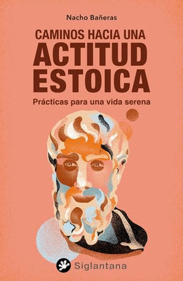CAMINOS HACIA UNA ACTITUD ESTOICA. PRÁCTICAS PARA UNA VIDA SERENA