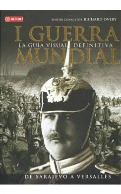I GUERRA MUNDIAL: LA GUIA VISUAL DEFINITIVA, DE SARAJEVO A VERSALLES