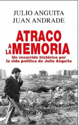 ATRACO A LA MEMORIA: UN RECORRIDO HISTORICO POR LA VIDA POLITICA DE JULIO ANGUITA