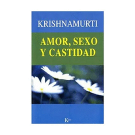 AMOR, SEXO Y CASTIDAD: UNA SELECCION DE PASAJES PARA EL ESTUDIO D E LAS ENSEÑANZAS DE J. KRISHNAMURTI