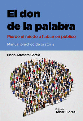 EL DON DE LA PALABRA. PIERDE EL MIEDO A HABLAR EN PUBLICO. MANUAL PRACTICO DE ORATORIA