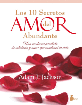 LOS 10 SECRETOS DEL AMOR ABUNDANTE. UNA MODERNA PARÁBOLA DE SABIDURÍA Y AMOR QUE CAMBIARÁ TU VIDA