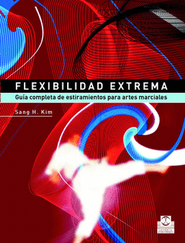 FLEXIBILIDAD EXTREMA. GUÍA COMPLETA DE ESTIRAMIENTOS PARA ARTES MARCIALES