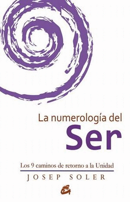 NUMEROLOGIA DEL SER, LA. LOS 9 CAMINOS DE RETORNO A LA UNIDAD
