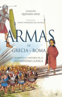 ARMAS DE GRECIA Y ROMA. FORJARON LA HISTORIA DE LA ANTIGUEDAD CLASICA