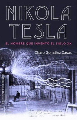 NIKOLA TESLA. EL HOMBRE QUE INVENTO EL SIGLO XX