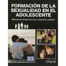 FORMACION DE LA SEXUALIDAD EN EL ADOLESCENTE MANUAL DE DINAMICAS PARA MAESTROS Y PADRES